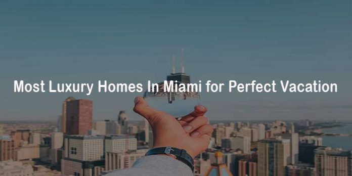 Most Luxury Homes In Miami for Perfect Vacation